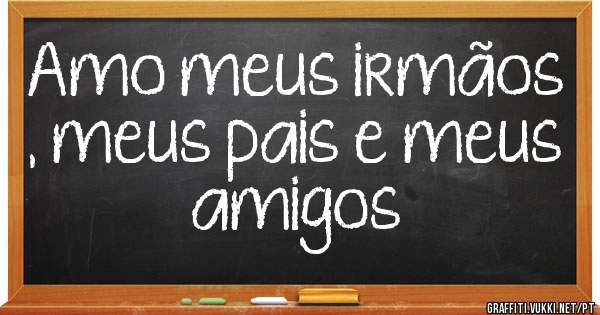 Amo meus irmãos , meus pais e meus amigos