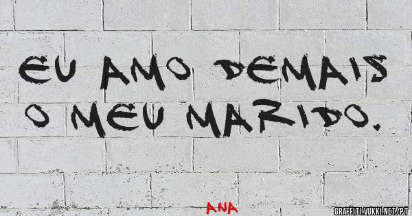 Eu Amo demais o meu marido.
