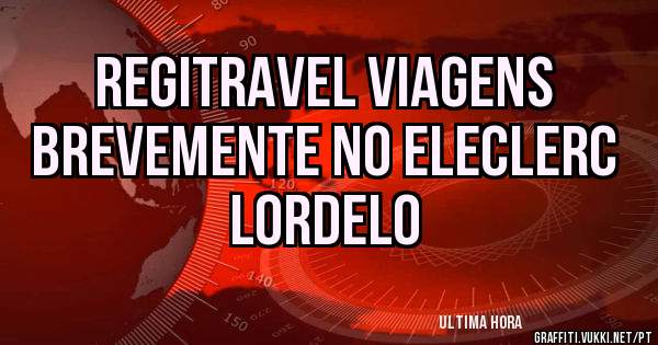 REGITRAVEL VIAGENS 
Brevemente no ELECLERC Lordelo