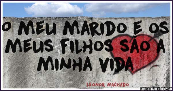 O meu marido e os meus filhos são a minha vida