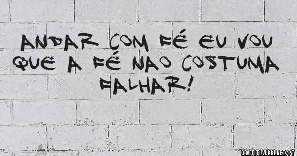 Andar com Fé eu vou
Que a Fé nao costuma falhar!