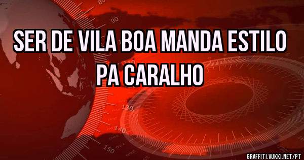 Ser de vila boa manda estilo pa caralho