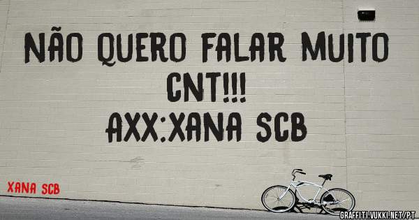 Não quero falar muito cnt!!!
Axx:xana scb