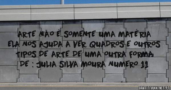 ARTE NÃO É SOMENTE UMA MATÉRIA ELA NOS AJUDA A VER QUADROS E OUTROS TIPOS DE ARTE DE UMA OUTRA FORMA   DE : JULIA SILVA MOURA NUMERO 11