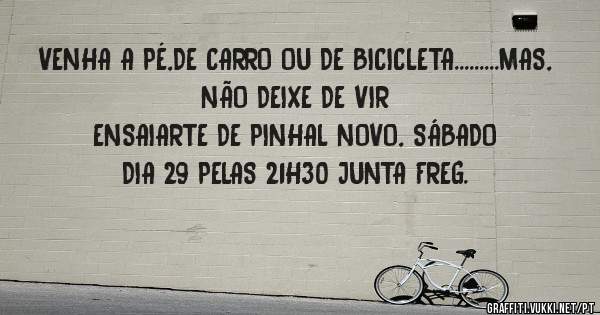 VENHA A PÉ,DE CARRO OU DE BICICLETA.........MAS, NÃO DEIXE DE VIR
ENSAIARTE DE PINHAL NOVO, SÁBADO DIA 29 PELAS 21H30 JUNTA FREG.