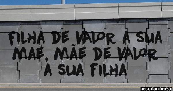 Filha de VALOR a sua mae, mãe de VALOR a sua filha