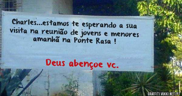 Charles...estamos te esperando a sua visita na reunião de jovens e menores amanhã na Ponte Rasa !