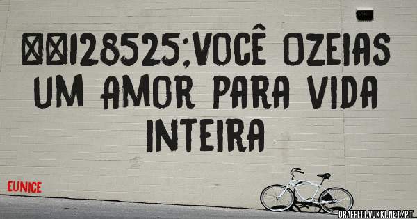 😍Você Ozeias um Amor para vida inteira 