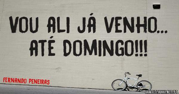 Vou ali já venho... até Domingo!!!