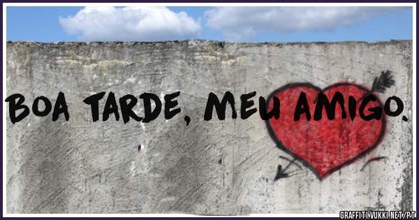 Boa tarde, meu amigo.