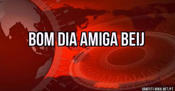 Bom dia amiga beij 