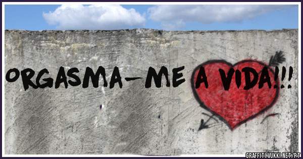 Orgasma-me a vida!!!
