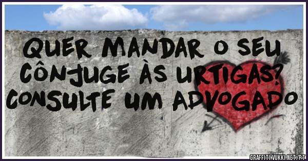 Quer mandar o seu cônjuge às urtigas? CONSULTE UM ADVOGADO 