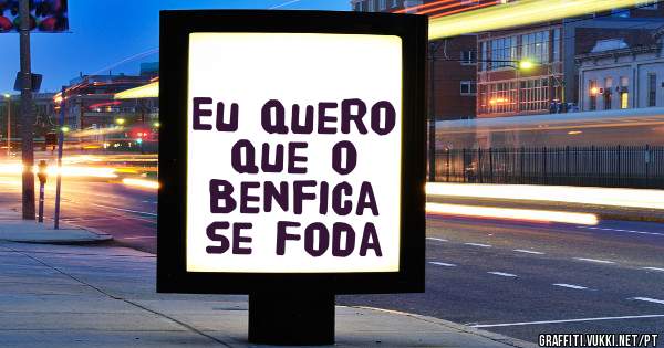 Eu quero que o Benfica se Foda