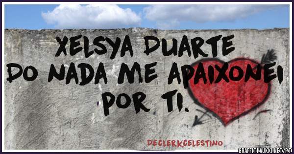 Xelsya Duarte 
Do nada me apaixonei por ti.