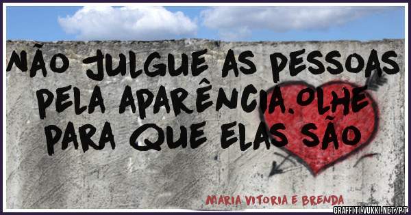 Não julgue as pessoas pela aparência.Olhe para que elas são 