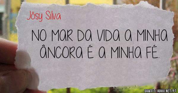 NO MAR DA VIDA A MINHA ÂNCORA É A MINHA FÉ.
