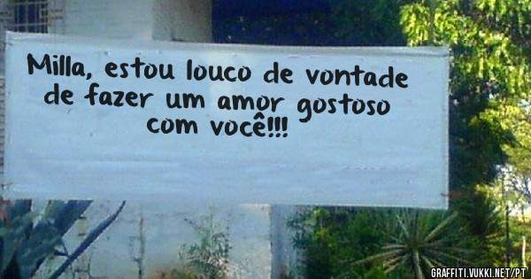 Milla, estou louco de vontade de fazer um amor gostoso com você!!!