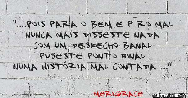 ''....Pois para o bem e p’ro mal
Nunca mais disseste nada
Com um desfecho banal
Puseste ponto final
Numa história mal contada ...''