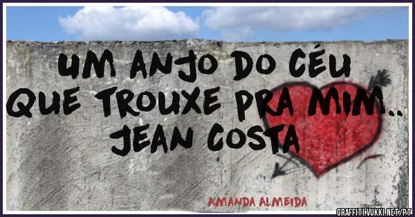 Um anjo do céu
Que trouxe pra mim.. Jean Costa