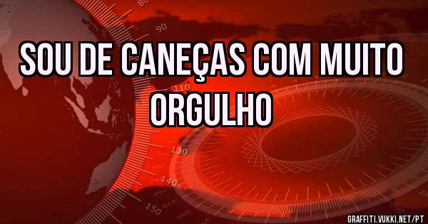 Sou de Caneças com muito 
Orgulho 