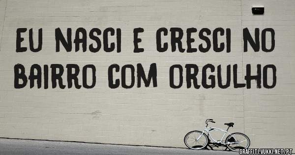 Eu nasci e cresci no bairro com orgulho