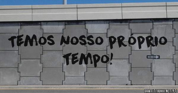 Temos nosso próprio tempo!