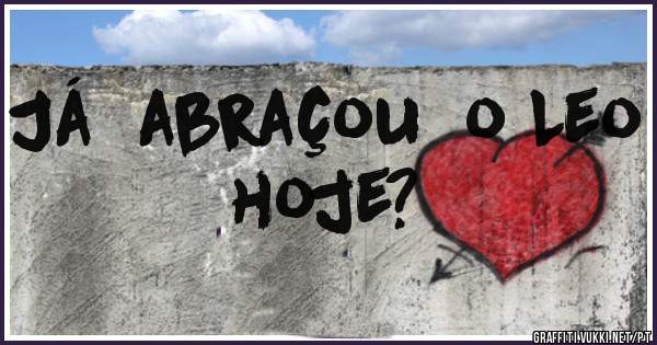 Já  abraçou  o Leo hoje?