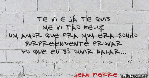 Te vi e já te quis
Me vi tão feliz 
Um Amor que pra mim era sonho
Surpreendente Provar 
Do que eu só ouvir falar
E você resolveu me mostrar