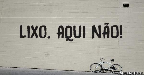 lixo, AQUI NÃO!
