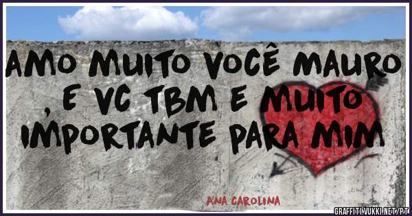  amo muito você Mauro , E vc tbm e muito importante para mim 