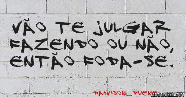 Vão te julgar fazendo ou não, então foda-se.