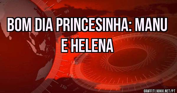 Bom dia princesinha: manu e Helena