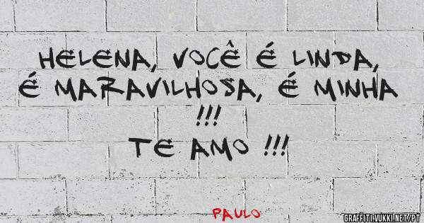 HELENA, você é linda, é maravilhosa, é minha !!!
Te amo !!!