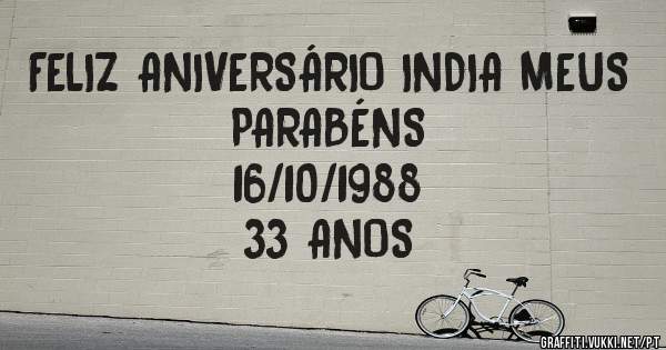 FELIZ ANIVERSÁRIO INDIA MEUS PARABÉNS
                   16/10/1988 
                      33 ANOS