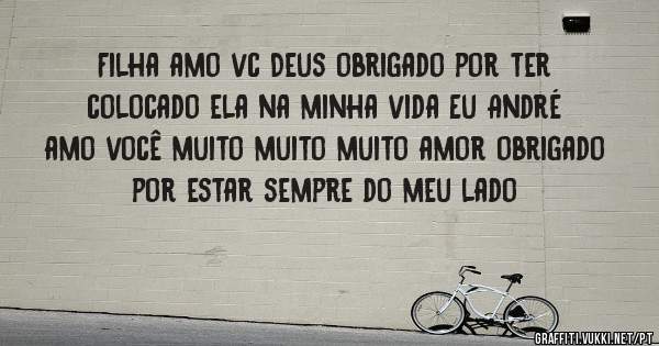 Filha amo vc Deus obrigado por ter colocado ela na minha vida Eu André amo você muito muito muito amor obrigado por estar sempre do meu lado