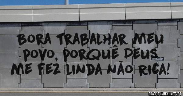 Bora trabalhar meu povo, porquê Deus me fez linda não Rica!