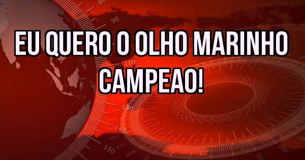 Eu quero o Olho Marinho Campeao!