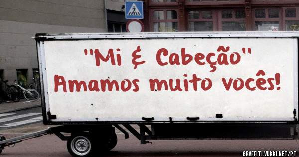 ''Mi & Cabeção'' Amamos muito vocês!