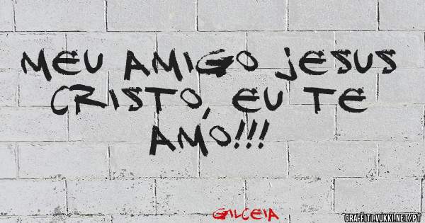 Meu amigo Jesus Cristo, eu te amo!!!
