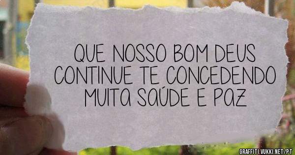 QUE NOSSO BOM DEUS CONTINUE TE CONCEDENDO MUITA SAÚDE E PAZ