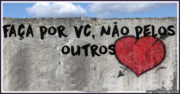 faça por vc, não pelos outros 