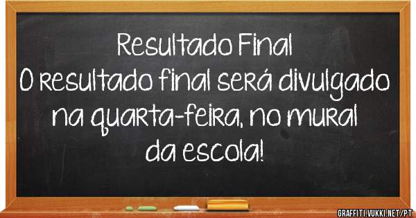 Resultado Final
O resultado final será divulgado na quarta-feira, no mural da escola!