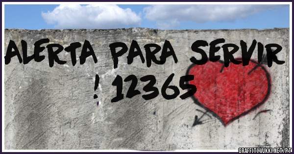 ALERTA PARA SERVIR ! 12365