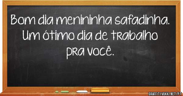Bom dia menininha safadinha.
Um ótimo dia de trabalho pra você.