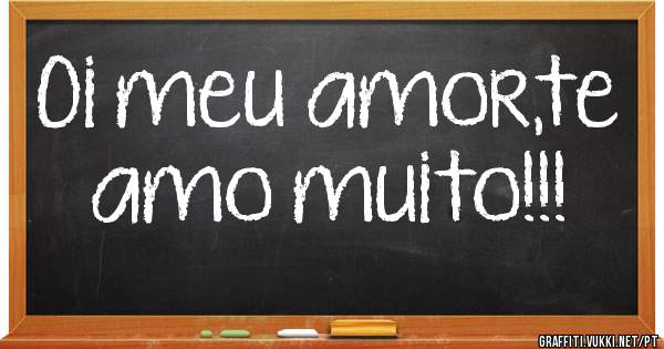 Oi meu amor,te amo muito!!!