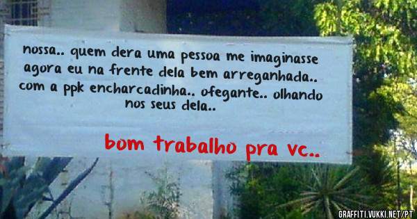 nossa.. quem dera uma pessoa me imaginasse agora eu na frente dela bem arreganhada.. com a ppk encharcadinha.. ofegante.. olhando nos seus dela..
