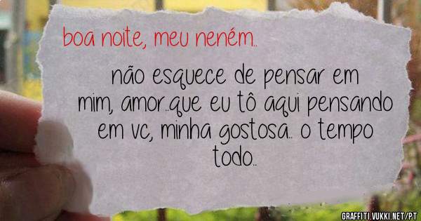 não esquece de pensar em mim, amor..que eu tô aqui pensando em vc, minha gostosa.. o tempo todo..