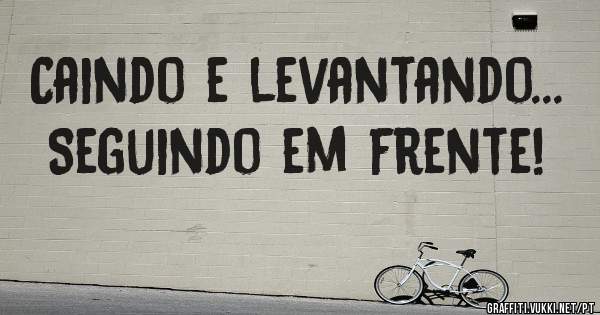 Caindo e levantando... Seguindo em frente! 