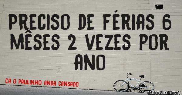 Preciso de férias 6 mêses 2 vezes por ano 